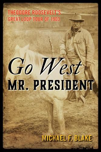 Go West Mr. President: Theodore Roosevelt's Great Loop Tour of 1903