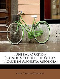 Cover image for Funeral Oration Pronounced in the Opera House in Augusta, Georgia