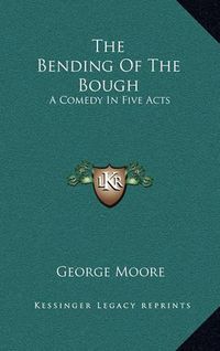 Cover image for The Bending of the Bough: A Comedy in Five Acts