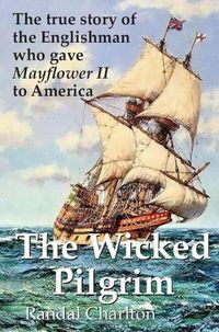 Cover image for The Wicked Pilgrim: The True Story of the Englishman Who Gave Mayflower II to America