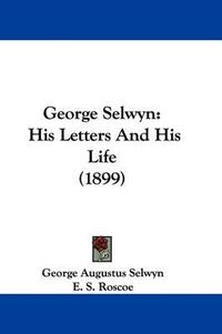 Cover image for George Selwyn: His Letters and His Life (1899)