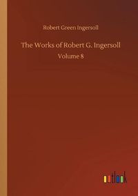 Cover image for The Works of Robert G. Ingersoll