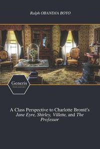 Cover image for A Class Perspective to Charlotte Bronte's Jane Eyre, Shirley, Villette, and The Professor