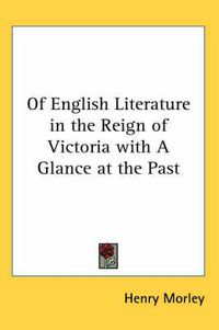 Cover image for Of English Literature in the Reign of Victoria with A Glance at the Past