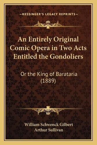 An Entirely Original Comic Opera in Two Acts Entitled the Gondoliers: Or the King of Barataria (1889)