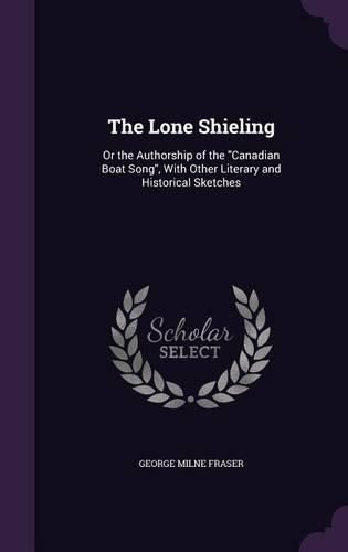 Cover image for The Lone Shieling: Or the Authorship of the Canadian Boat Song, with Other Literary and Historical Sketches