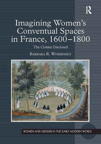 Cover image for Imagining Women's Conventual Spaces in France, 1600-1800: The Cloister Disclosed