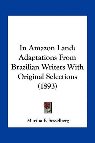 Cover image for In Amazon Land: Adaptations from Brazilian Writers with Original Selections (1893)