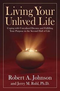 Cover image for Living Your Unlived Life: Coping with Unrealized Dreams and Fulfilling Your Purpose in the Second Half of Life