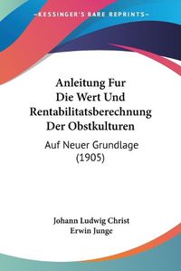 Cover image for Anleitung Fur Die Wert Und Rentabilitatsberechnung Der Obstkulturen: Auf Neuer Grundlage (1905)