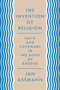 Cover image for The Invention of Religion: Faith and Covenant in the Book of Exodus