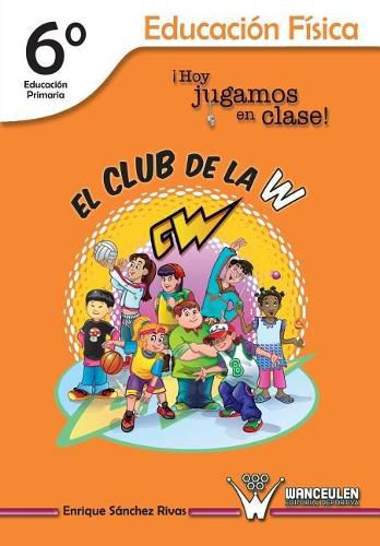 Cover image for El Club de la W. !Hoy jugamos en clase!: Educacion Fisica 6 Degrees de Educacion Primaria