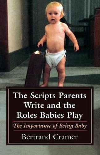 Cover image for The Scripts Parents Write and the Roles Babies Play: The Importance of Being Baby