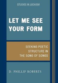 Cover image for Let Me See Your Form: Seeking Poetic Structure in the Song of Songs