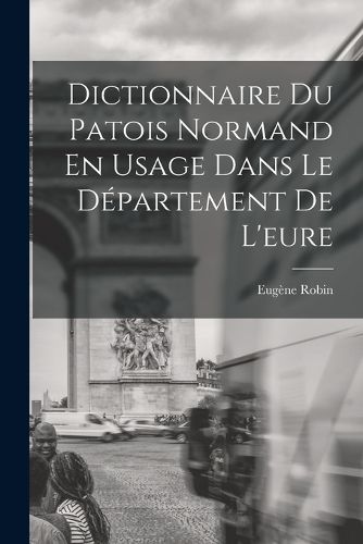 Cover image for Dictionnaire Du Patois Normand En Usage Dans Le Departement De L'eure