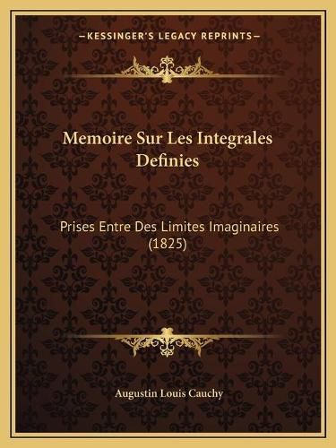 Memoire Sur Les Integrales Definies: Prises Entre Des Limites Imaginaires (1825)