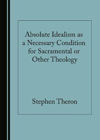 Cover image for Absolute Idealism as a Necessary Condition for Sacramental or Other Theology