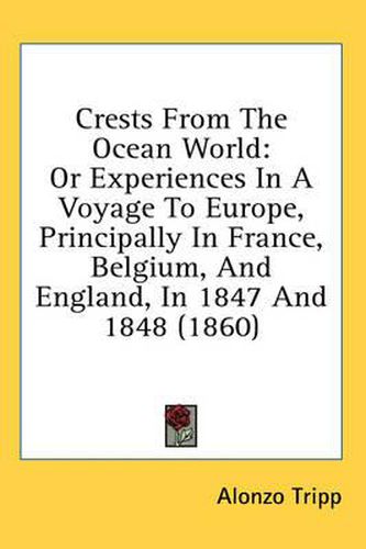 Cover image for Crests from the Ocean World: Or Experiences in a Voyage to Europe, Principally in France, Belgium, and England, in 1847 and 1848 (1860)