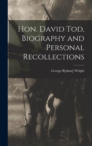 Cover image for Hon. David Tod, Biography and Personal Recollections