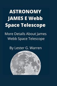 Cover image for Astronomy James E. Webb Space Telescope: More Details About James Webb Space Telescope