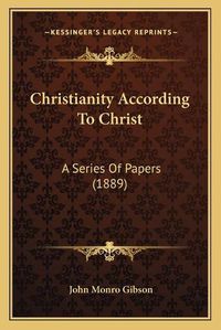 Cover image for Christianity According to Christ: A Series of Papers (1889)