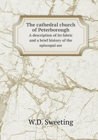 Cover image for The cathedral church of Peterborough A description of its fabric and a brief history of the episcopal see