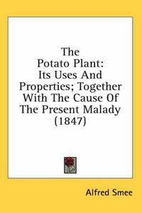 Cover image for The Potato Plant: Its Uses and Properties; Together with the Cause of the Present Malady (1847)