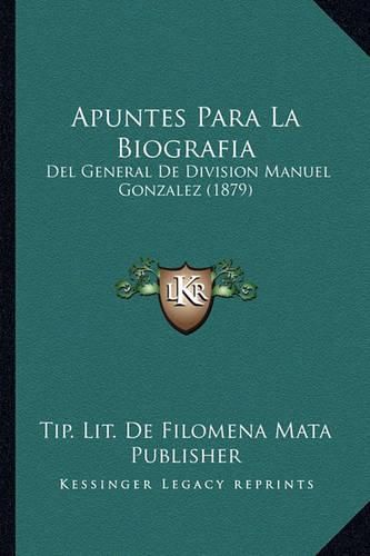 Cover image for Apuntes Para La Biografia: del General de Division Manuel Gonzalez (1879)