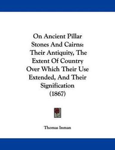 Cover image for On Ancient Pillar Stones and Cairns: Their Antiquity, the Extent of Country Over Which Their Use Extended, and Their Signification (1867)