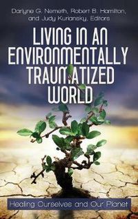 Cover image for Living in an Environmentally Traumatized World: Healing Ourselves and Our Planet