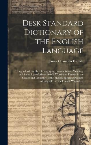 Cover image for Desk Standard Dictionary of the English Language; Designed to Give the Orthography, Pronunciation, Meaning, and Etymology of About 80,000 Words and Phrases in the Speech and Literature of the English-speaking Peoples; Abridged From the Funk & Wagnalls...