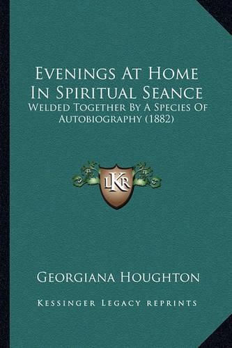 Cover image for Evenings at Home in Spiritual Seance: Welded Together by a Species of Autobiography (1882)