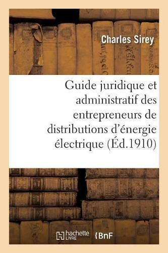 Cover image for Guide Juridique Et Administratif Des Entrepreneurs de Distributions d'Energie Electrique: Pour l'Application de la Loi Du 15 Juin 1906 Et de Ses Annexes, Documents Officiels Et Commentaire