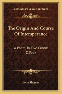 Cover image for The Origin and Course of Intemperance: A Poem, in Five Cantos (1832)