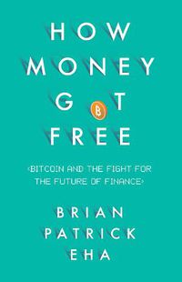 Cover image for How Money Got Free: Bitcoin and the Fight for the Future of Finance