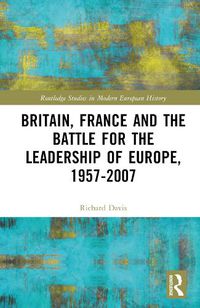 Cover image for Britain, France and the Battle for the Leadership of Europe, 1957-2007