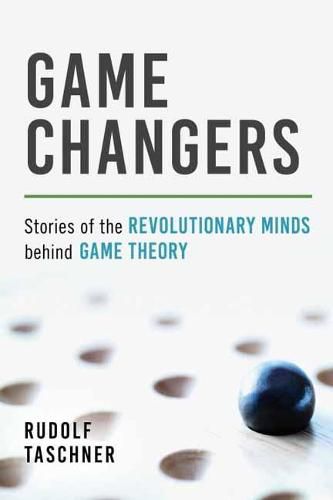 Cover image for Game Changers: Stories of the Revolutionary Minds behind Game Theory