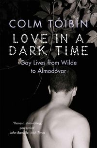 Cover image for Love in a Dark Time: Gay Lives from Wilde to Almodovar