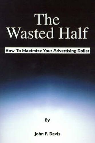 Cover image for The Wasted Half: How to Maximize Your Advertising Dollar