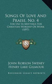 Cover image for Songs of Love and Praise, No. 4: For Use in Meetings for Christian Worship or Work (1897)