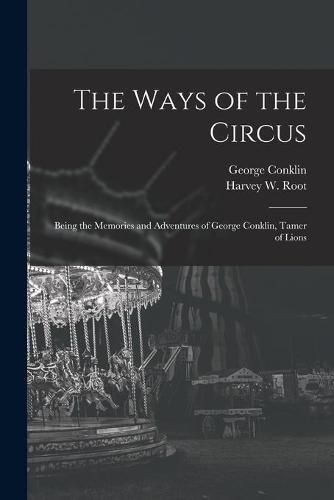 The Ways of the Circus; Being the Memories and Adventures of George Conklin, Tamer of Lions