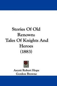 Cover image for Stories of Old Renown: Tales of Knights and Heroes (1883)