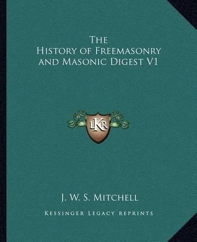 The History of Freemasonry and Masonic Digest V1 the History of Freemasonry and Masonic Digest V1