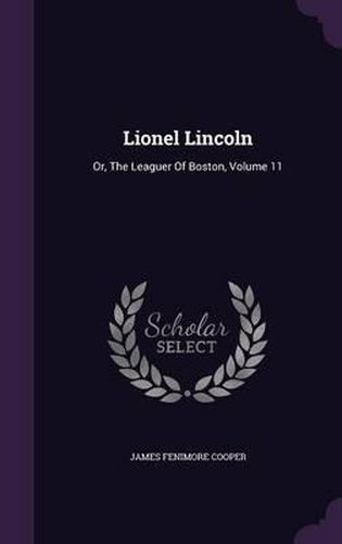 Cover image for Lionel Lincoln: Or, the Leaguer of Boston, Volume 11