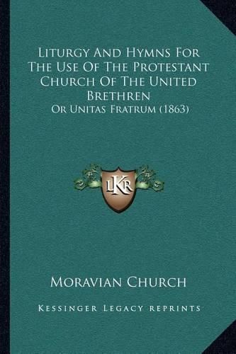Cover image for Liturgy and Hymns for the Use of the Protestant Church of the United Brethren: Or Unitas Fratrum (1863)