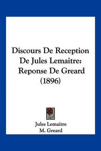 Discours de Reception de Jules Lemaitre: Reponse de Greard (1896)