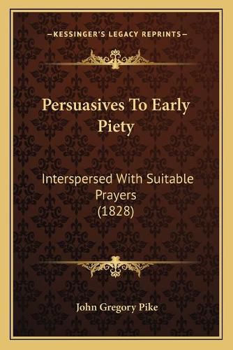 Persuasives to Early Piety: Interspersed with Suitable Prayers (1828)