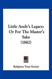 Cover image for Little Andy's Legacy: Or for the Master's Sake (1882)