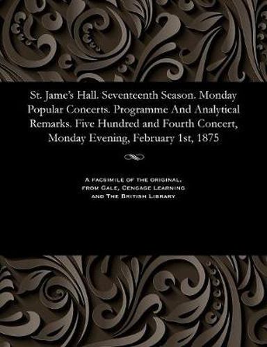 Cover image for St. Jame's Hall. Seventeenth Season. Monday Popular Concerts. Programme and Analytical Remarks. Five Hundred and Fourth Concert, Monday Evening, February 1st, 1875