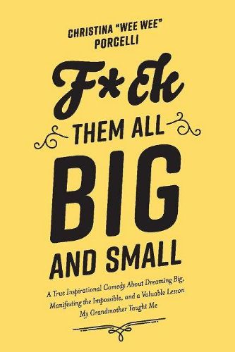 F*ck Them All Big and Small: A True Inspirational Comedy About Dreaming Big Manifesting The Impossible and a Valuable Lesson My Grandmother Taught Me